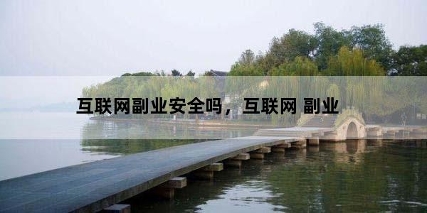 互联网副业安全吗，互联网 副业